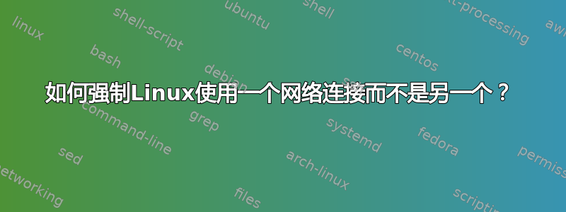 如何强制Linux使用一个网络连接而不是另一个？