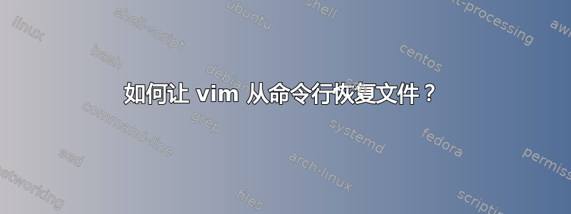 如何让 vim 从命令行恢复文件？