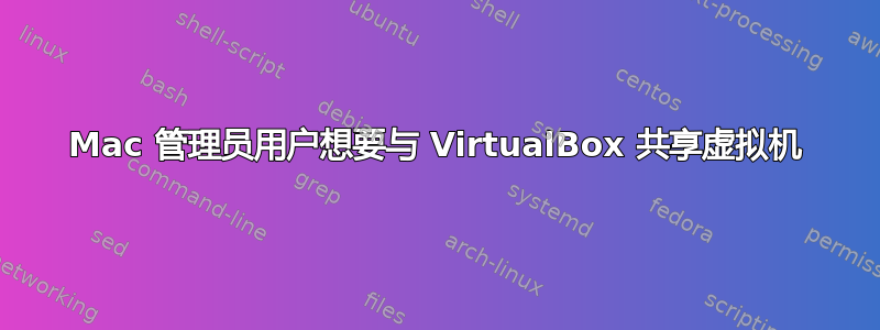 Mac 管理员用户想要与 VirtualBox 共享虚拟机