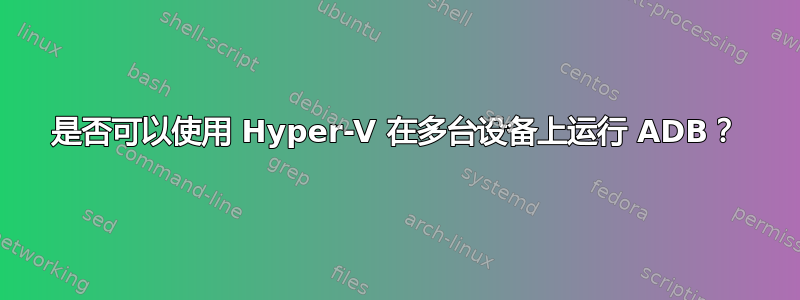 是否可以使用 Hyper-V 在多台设备上运行 ADB？