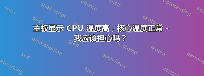 主板显示 CPU 温度高，核心温度正常 - 我应该担心吗？