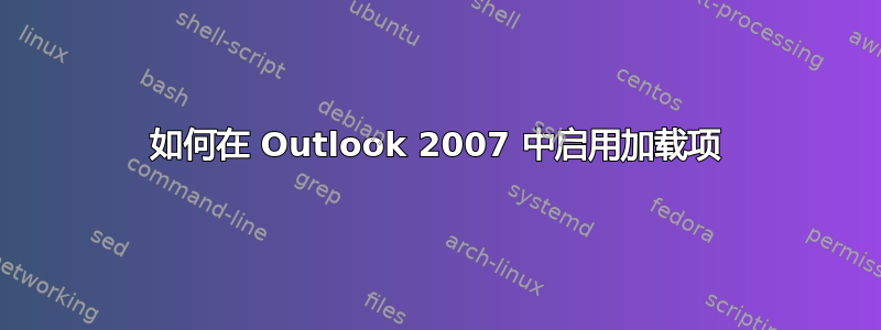 如何在 Outlook 2007 中启用加载项