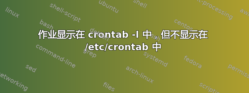 作业显示在 crontab -l 中，但不显示在 /etc/crontab 中