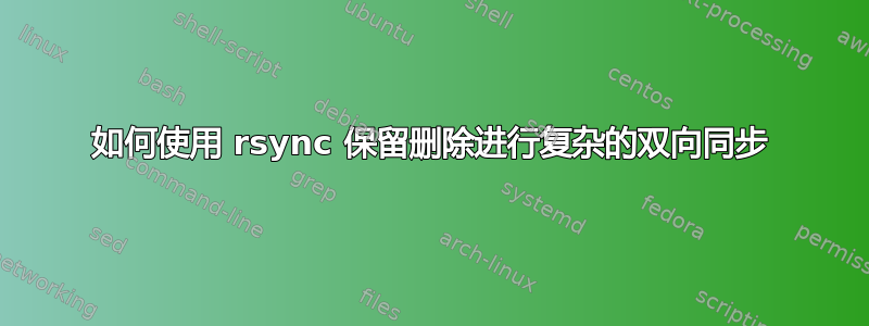 如何使用 rsync 保留删除进行复杂的双向同步