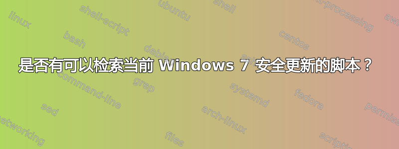 是否有可以检索当前 Windows 7 安全更新的脚本？