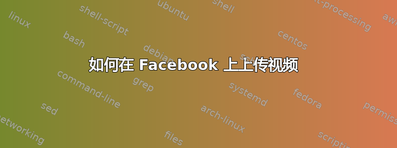 如何在 Facebook 上上传视频 