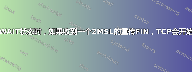 TCP：当处于TIME_WAIT状态时，如果收到一个2MSL的重传FIN，TCP会开始一个新的2MSL时间