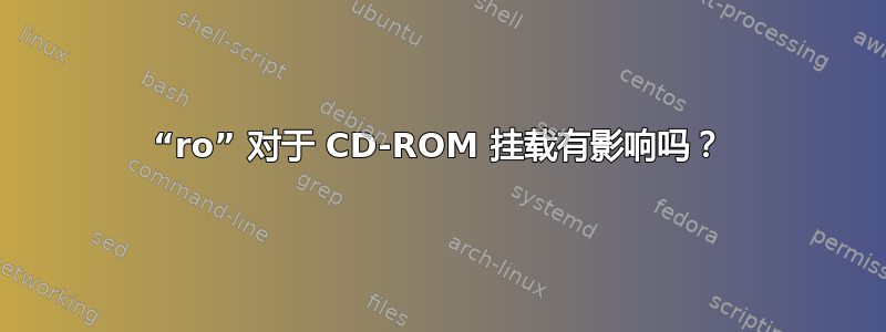 “ro” 对于 CD-ROM 挂载有影响吗？