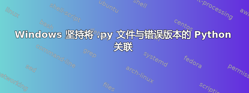 Windows 坚持将 .py 文件与错误版本的 Python 关联