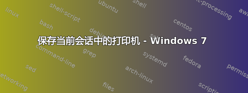 保存当前会话中的打印机 - Windows 7