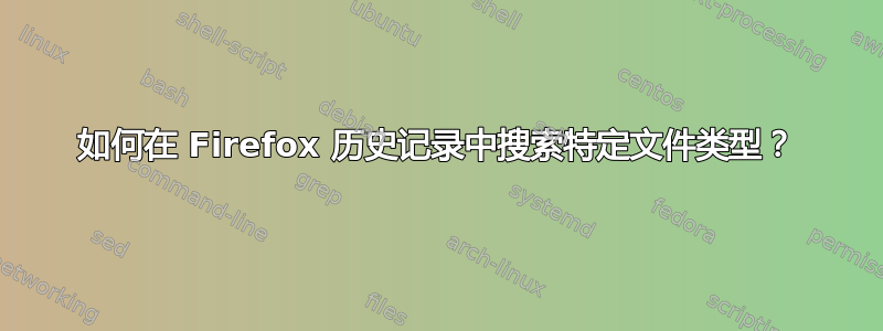 如何在 Firefox 历史记录中搜索特定文件类型？