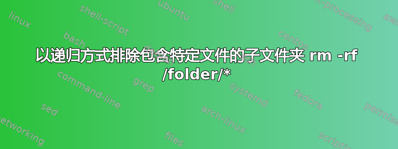 以递归方式排除包含特定文件的子文件夹 rm -rf /folder/*