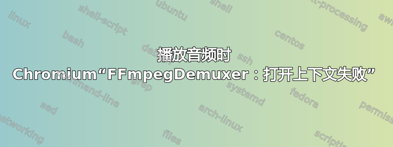 播放音频时 Chromium“FFmpegDemuxer：打开上下文失败”