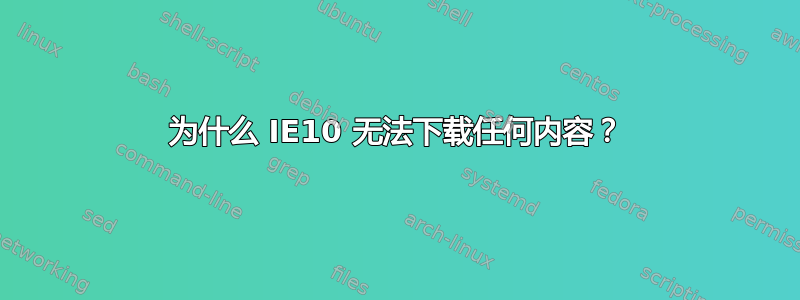 为什么 IE10 无法下载任何内容？