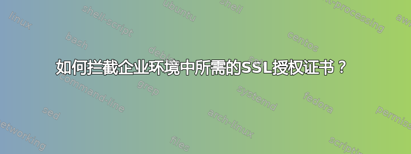 如何拦截企业环境中所需的SSL授权证书？