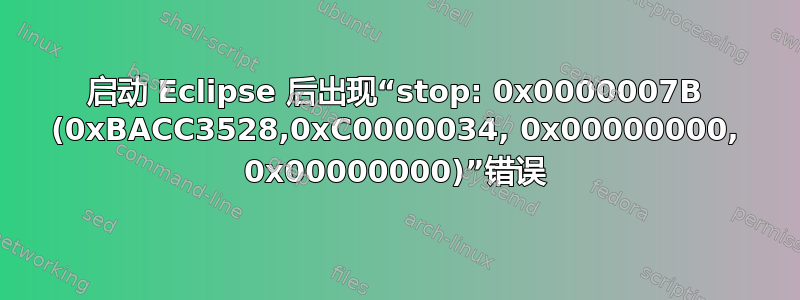 启动 Eclipse 后出现“stop: 0x0000007B (0xBACC3528,0xC0000034, 0x00000000, 0x00000000)”错误