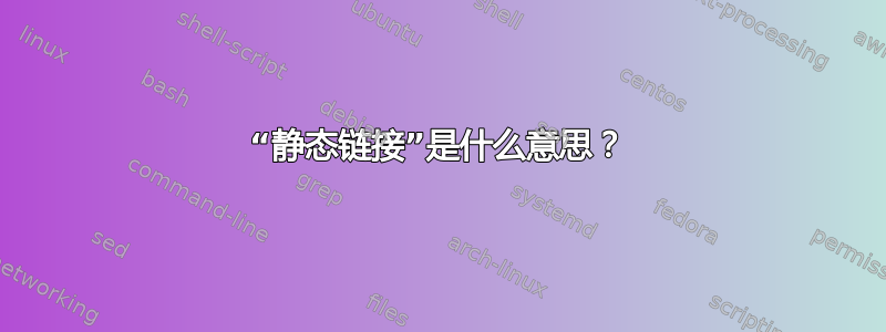 “静态链接”是什么意思？