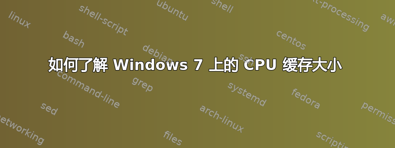 如何了解 Windows 7 上的 CPU 缓存大小