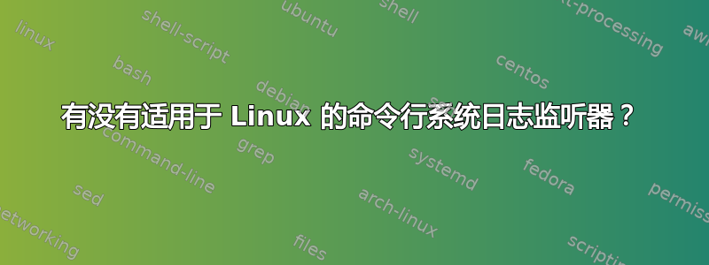 有没有适用于 Linux 的命令行系统日志监听器？