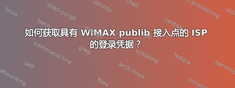 如何获取具有 WiMAX publib 接入点的 ISP 的登录凭据？