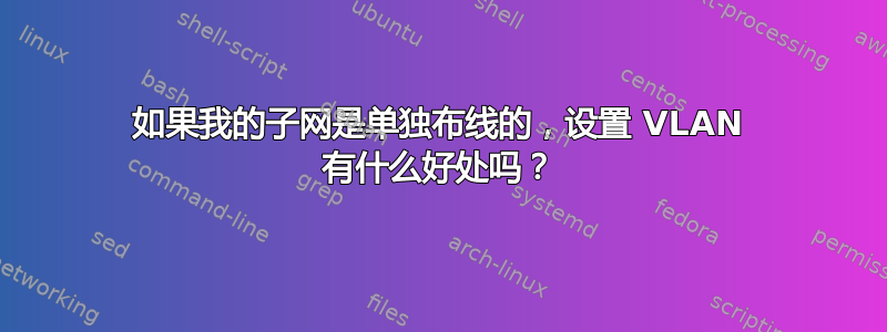 如果我的子网是单独布线的，设置 VLAN 有什么好处吗？