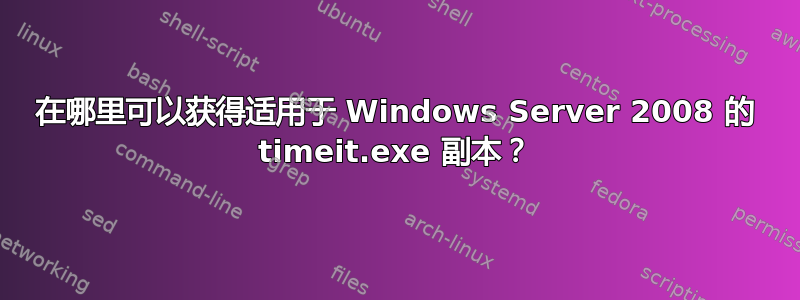 在哪里可以获得适用于 Windows Server 2008 的 timeit.exe 副本？