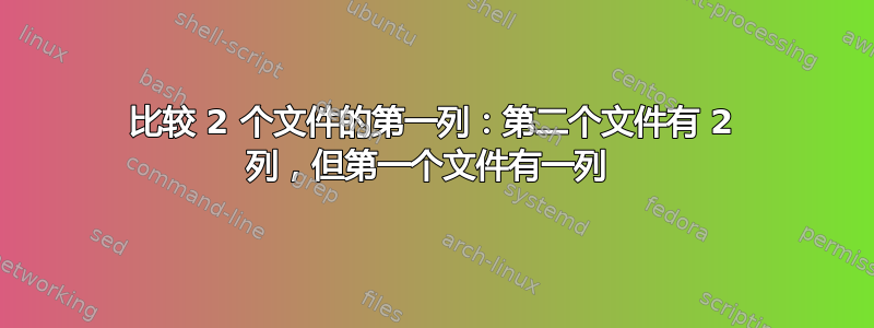 比较 2 个文件的第一列：第二个文件有 2 列，但第一个文件有一列 