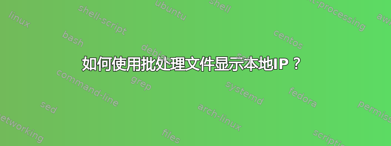 如何使用批处理文件显示本地IP？