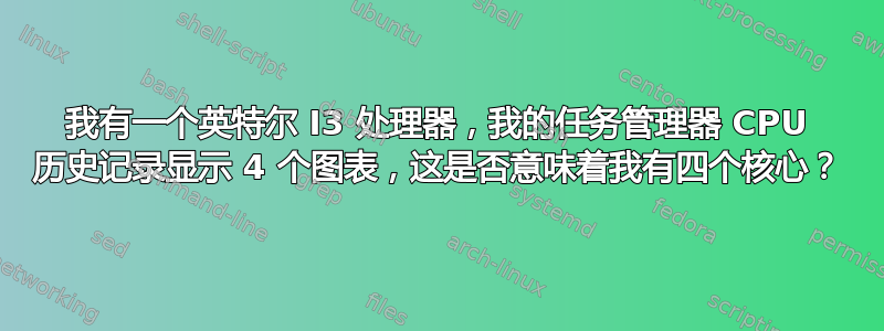 我有一个英特尔 I3 处理器，我的任务管理器 CPU 历史记录显示 4 个图表，这是否意味着我有四个核心？