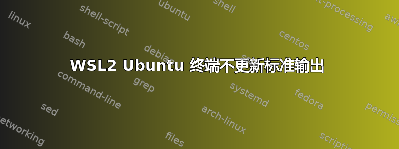 WSL2 Ubuntu 终端不更新标准输出