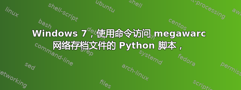 Windows 7，使用命令访问 megawarc 网络存档文件的 Python 脚本，