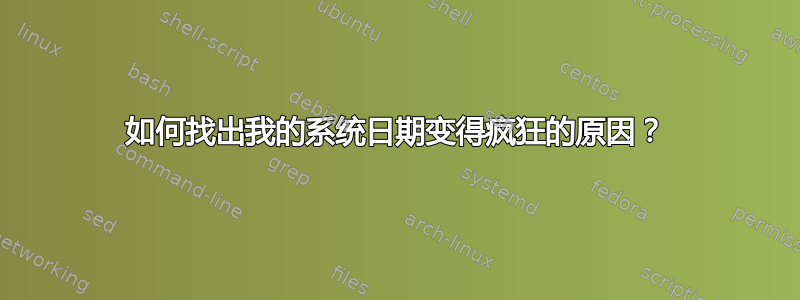 如何找出我的系统日期变得疯狂的原因？