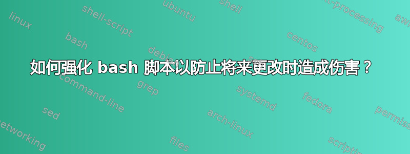 如何强化 bash 脚本以防止将来更改时造成伤害？