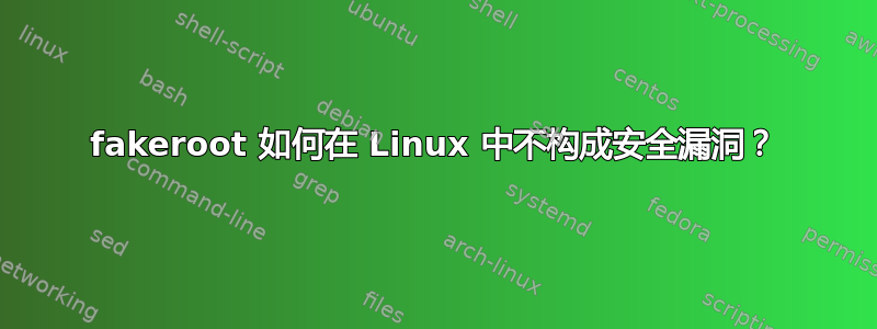 fakeroot 如何在 Linux 中不构成安全漏洞？