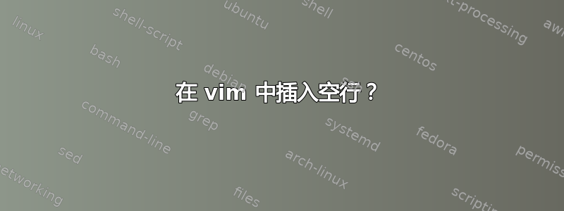 在 vim 中插入空行？