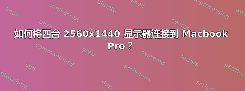 如何将四台 2560x1440 显示器连接到 Macbook Pro？