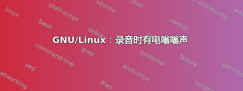 GNU/Linux：录音时有电嗡嗡声