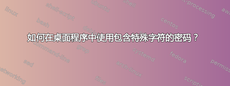 如何在桌面程序中使用包含特殊字符的密码？