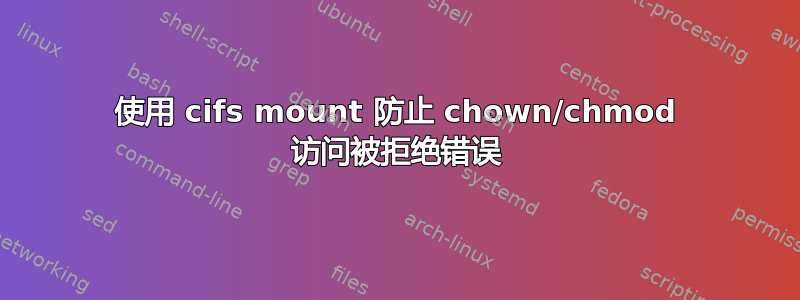 使用 cifs mount 防止 chown/chmod 访问被拒绝错误