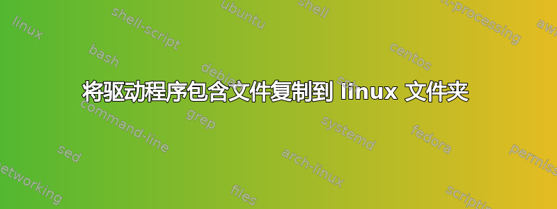 将驱动程序包含文件复制到 linux 文件夹