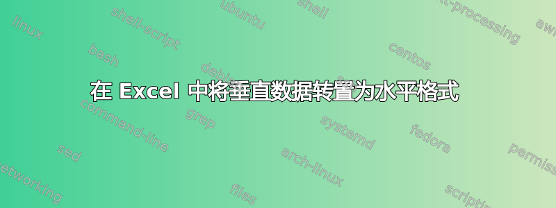 在 Excel 中将垂直数据转置为水平格式