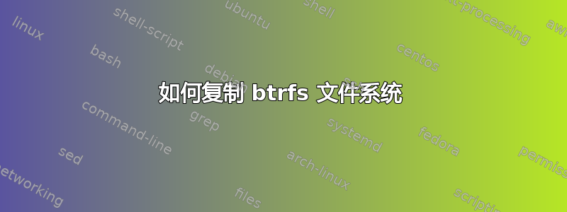 如何复制 btrfs 文件系统