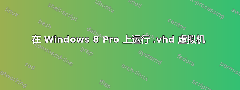 在 Windows 8 Pro 上运行 .vhd 虚拟机