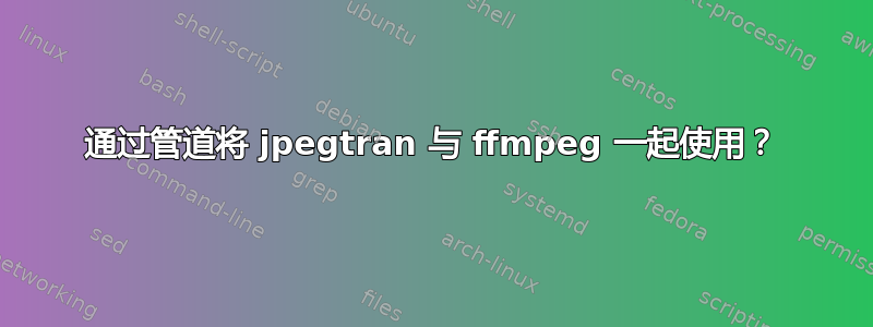 通过管道将 jpegtran 与 ffmpeg 一起使用？