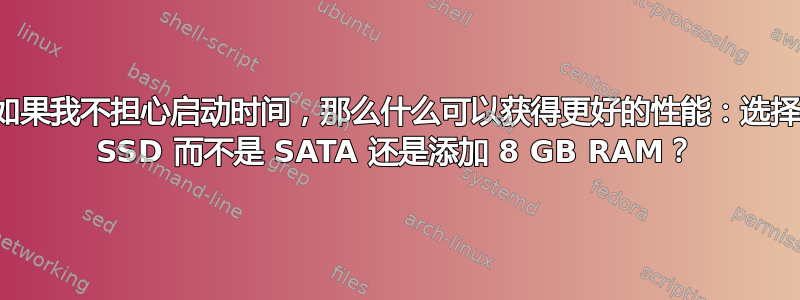 如果我不担心启动时间，那么什么可以获得更好的性能：选择 SSD 而不是 SATA 还是添加 8 GB RAM？