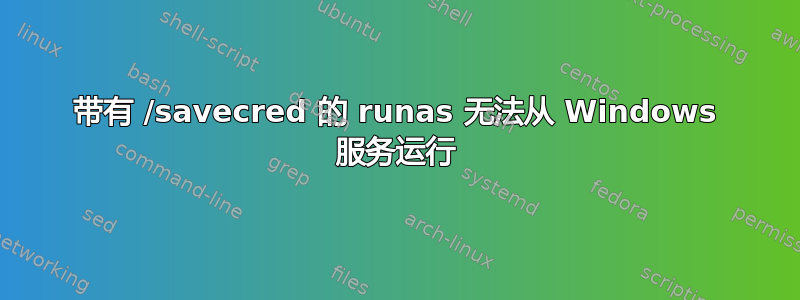 带有 /savecred 的 runas 无法从 Windows 服务运行