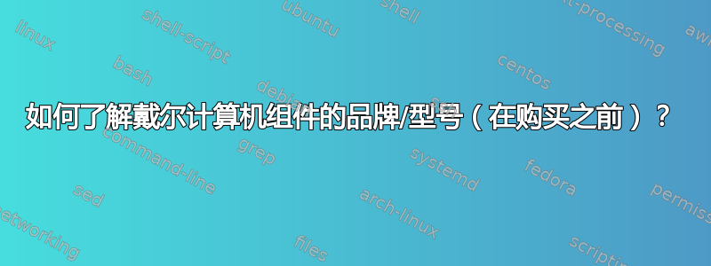 如何了解戴尔计算机组件的品牌/型号（在购买之前）？