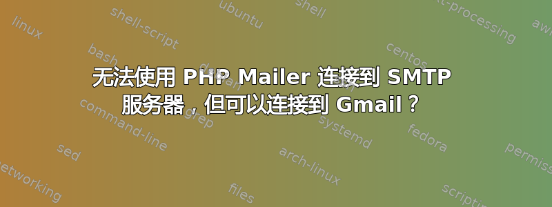 无法使用 PHP Mailer 连接到 SMTP 服务器，但可以连接到 Gmail？