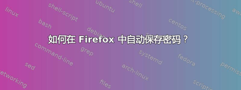 如何在 Firefox 中自动保存密码？