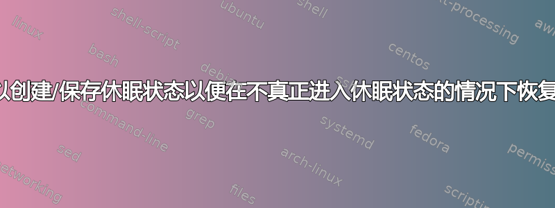 我可以创建/保存休眠状态以便在不真正进入休眠状态的情况下恢复吗？